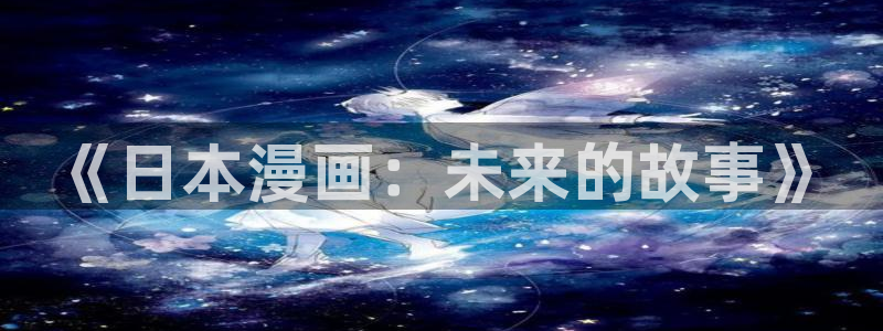 寄宿日记下拉飞飞漫画：《日本漫画：未来的故事》